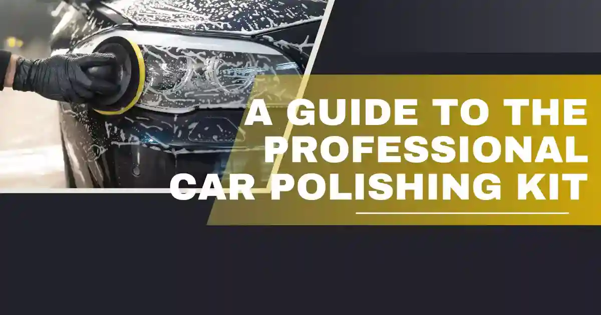 A Guide to the Professional Car Polishing Kit